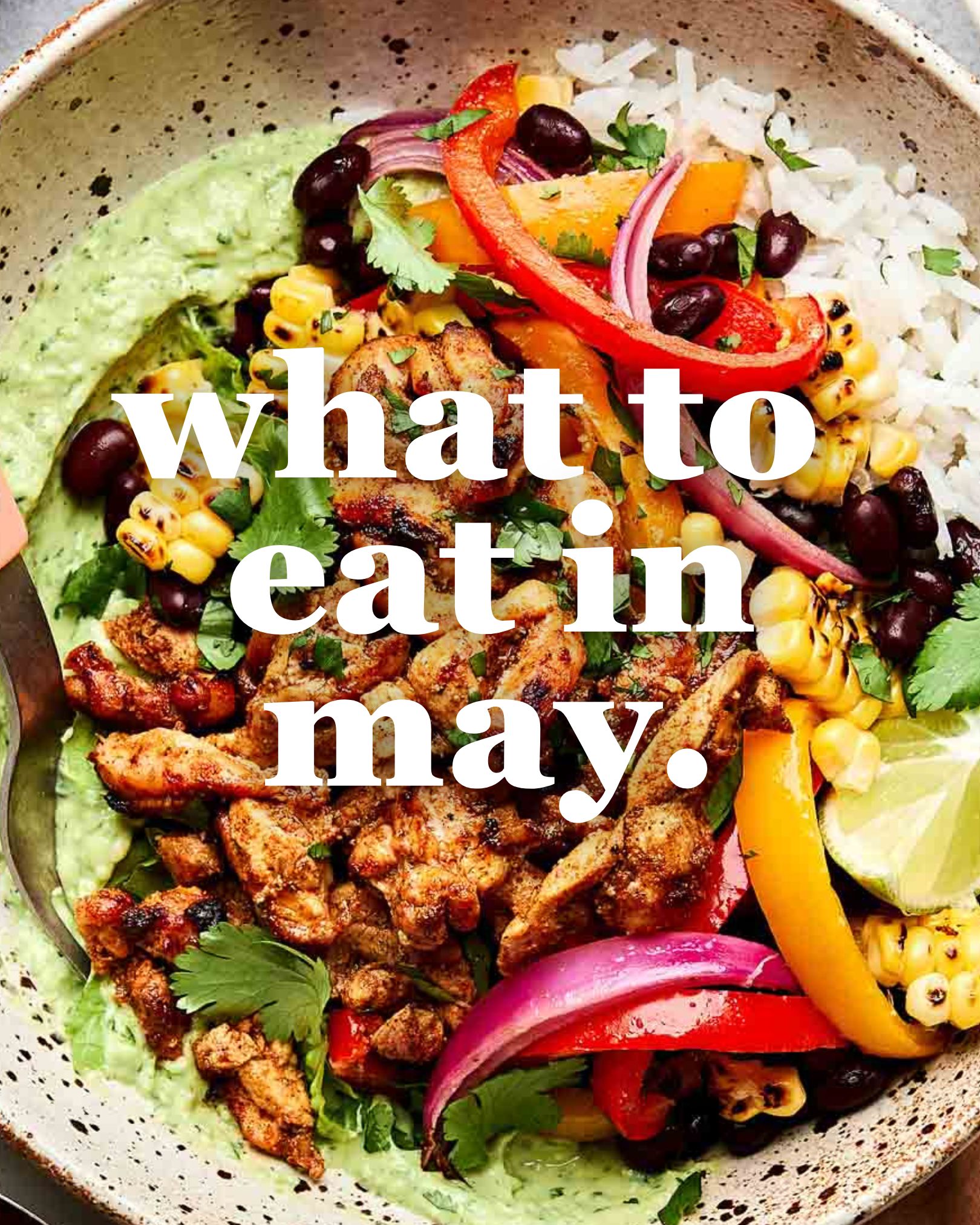A colorful bowl with grilled chicken, black beans, rice, corn, bell peppers, red onion, cilantro, guacamole, and lime wedges. Overlaid white text reads, what to eat in may.