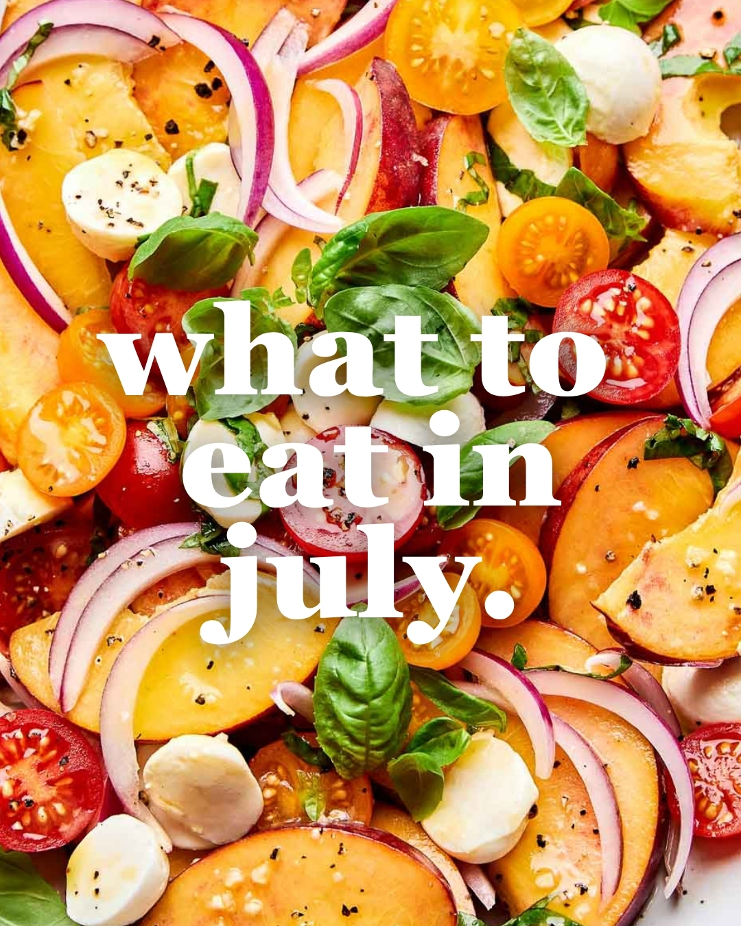 A colorful summer salad with sliced peaches, cherry tomatoes, red onion, mozzarella balls, and fresh basil leaves. White text overlay reads: what to eat in july.